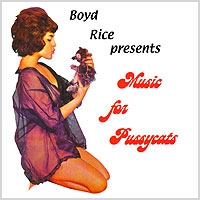 BOYD RICE - presents Music for Pussycats